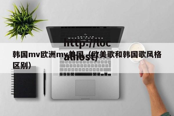 韩国mv欧洲mv美国(欧美歌和韩国歌风格区别)