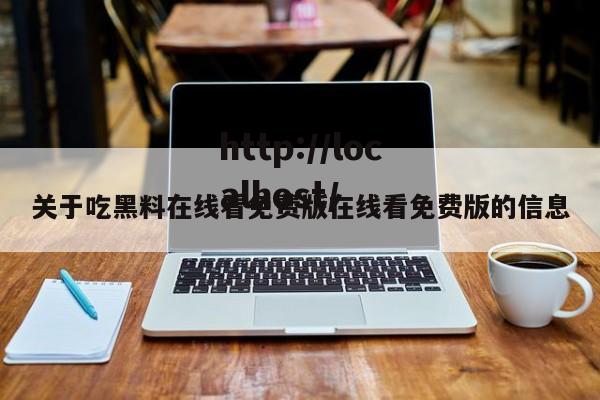 关于吃黑料在线看免费版在线看免费版的信息