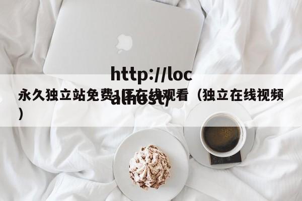 永久独立站免费1区在线观看(独立在线视频)