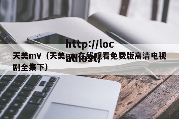 天美mV(天美mv在线观看免费版高清电视剧全集下)