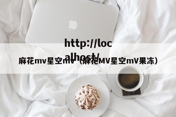 麻花mv星空mv(麻花MV星空mV果冻)