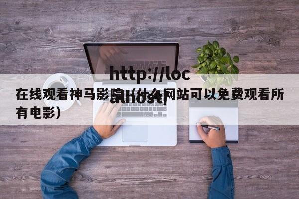 在线观看神马影院(什么网站可以免费观看所有电影)