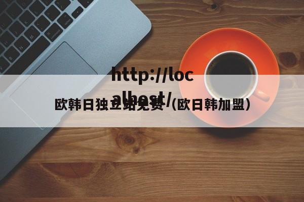 欧韩日独立站免费(欧日韩加盟)